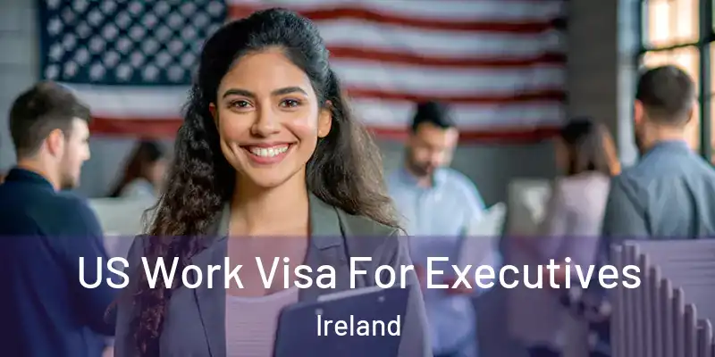  US Work Visa For Executives Ireland